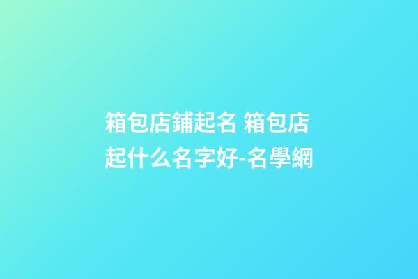 箱包店鋪起名 箱包店起什么名字好-名學網